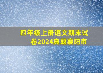 四年级上册语文期末试卷2024真题襄阳市