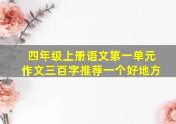 四年级上册语文第一单元作文三百字推荐一个好地方