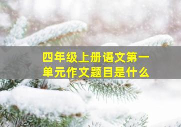 四年级上册语文第一单元作文题目是什么