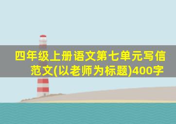 四年级上册语文第七单元写信范文(以老师为标题)400字