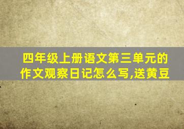 四年级上册语文第三单元的作文观察日记怎么写,送黄豆