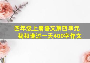 四年级上册语文第四单元我和谁过一天400字作文