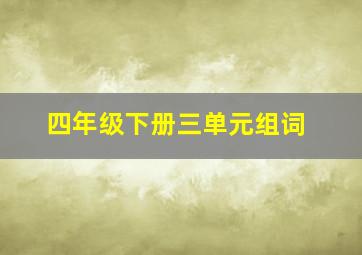 四年级下册三单元组词