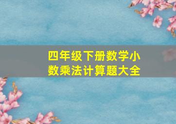 四年级下册数学小数乘法计算题大全