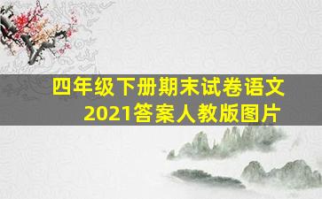 四年级下册期末试卷语文2021答案人教版图片