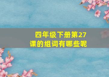 四年级下册第27课的组词有哪些呢