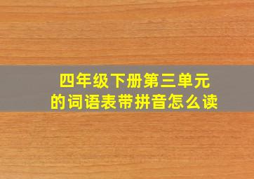 四年级下册第三单元的词语表带拼音怎么读