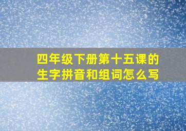 四年级下册第十五课的生字拼音和组词怎么写