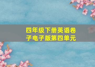 四年级下册英语卷子电子版第四单元