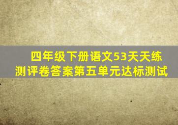 四年级下册语文53天天练测评卷答案第五单元达标测试