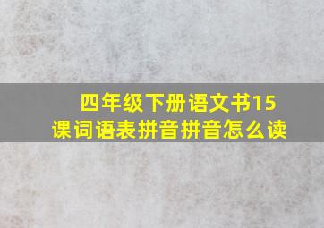 四年级下册语文书15课词语表拼音拼音怎么读