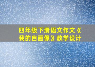 四年级下册语文作文《我的自画像》教学设计