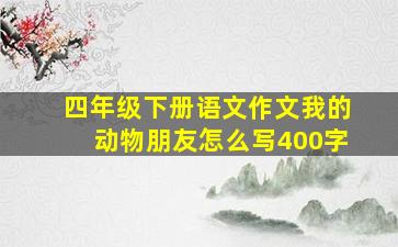 四年级下册语文作文我的动物朋友怎么写400字