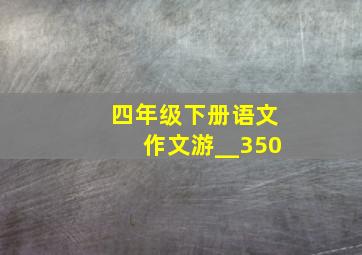 四年级下册语文作文游__350