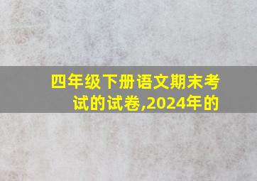 四年级下册语文期末考试的试卷,2024年的