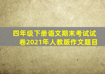 四年级下册语文期末考试试卷2021年人教版作文题目