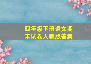 四年级下册语文期末试卷人教版答案