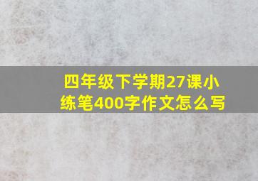 四年级下学期27课小练笔400字作文怎么写