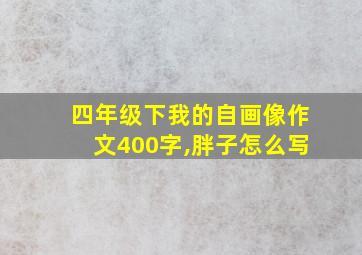 四年级下我的自画像作文400字,胖子怎么写