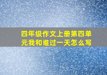 四年级作文上册第四单元我和谁过一天怎么写