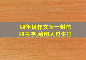 四年级作文写一封信四百字,给别人过生日