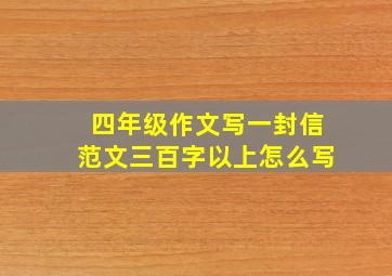 四年级作文写一封信范文三百字以上怎么写