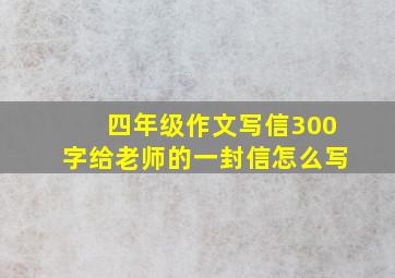 四年级作文写信300字给老师的一封信怎么写