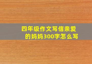 四年级作文写信亲爱的妈妈300字怎么写