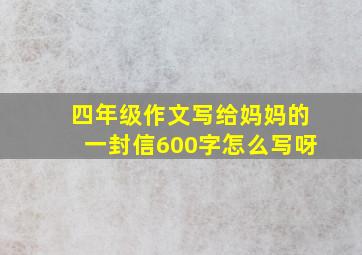 四年级作文写给妈妈的一封信600字怎么写呀