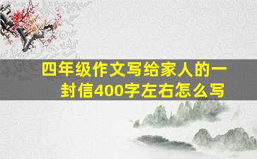 四年级作文写给家人的一封信400字左右怎么写