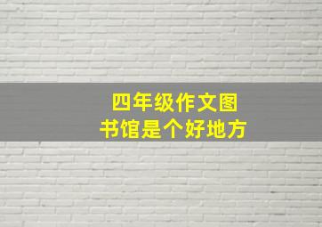 四年级作文图书馆是个好地方