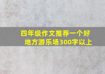 四年级作文推荐一个好地方游乐场300字以上