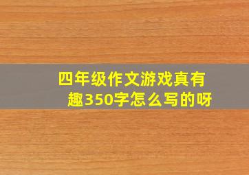 四年级作文游戏真有趣350字怎么写的呀