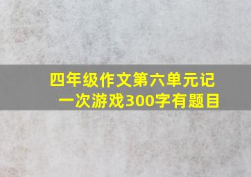 四年级作文第六单元记一次游戏300字有题目