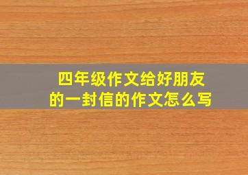 四年级作文给好朋友的一封信的作文怎么写