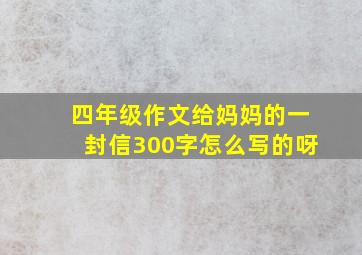 四年级作文给妈妈的一封信300字怎么写的呀