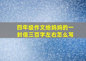 四年级作文给妈妈的一封信三百字左右怎么写