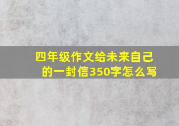 四年级作文给未来自己的一封信350字怎么写