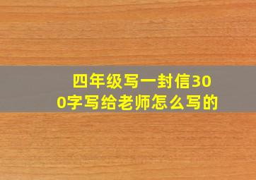 四年级写一封信300字写给老师怎么写的