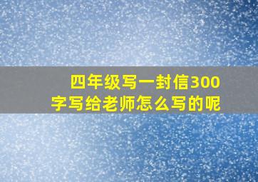 四年级写一封信300字写给老师怎么写的呢