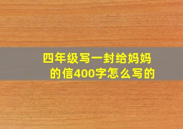 四年级写一封给妈妈的信400字怎么写的