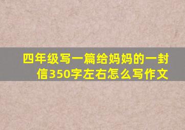 四年级写一篇给妈妈的一封信350字左右怎么写作文