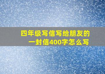 四年级写信写给朋友的一封信400字怎么写