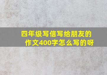 四年级写信写给朋友的作文400字怎么写的呀