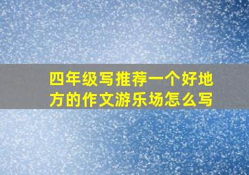 四年级写推荐一个好地方的作文游乐场怎么写