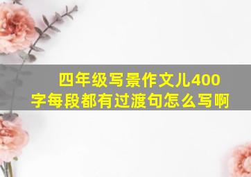 四年级写景作文儿400字每段都有过渡句怎么写啊