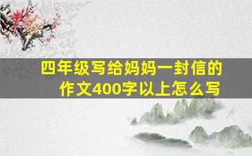 四年级写给妈妈一封信的作文400字以上怎么写