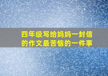 四年级写给妈妈一封信的作文最苦恼的一件事