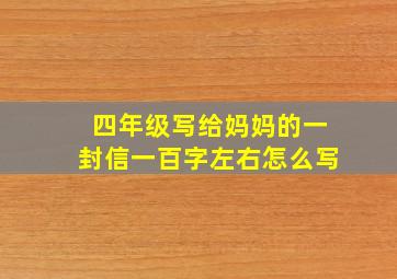 四年级写给妈妈的一封信一百字左右怎么写