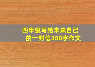 四年级写给未来自己的一封信300字作文